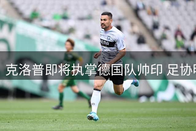 克洛普即将执掌德国队帅印 足协明日官宣六年长约