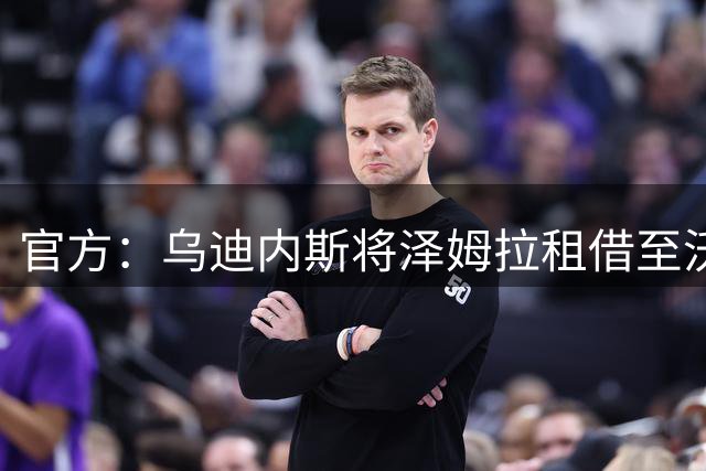 官方：乌迪内斯将泽姆拉租借至沃特福德，租期至2027年6月