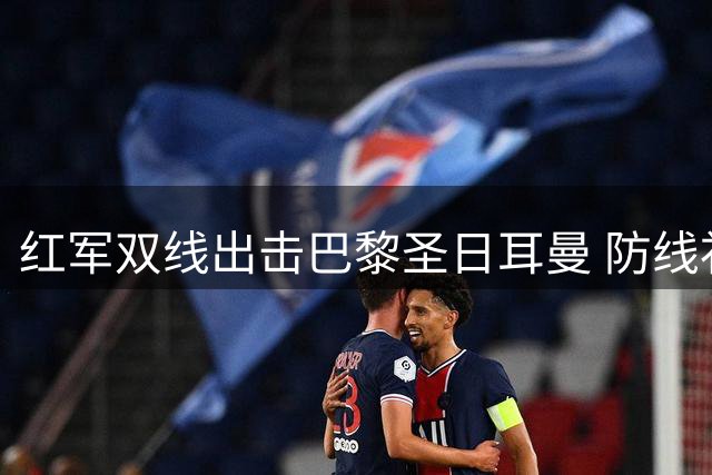 红军双线出击巴黎圣日耳曼 防线补强计划加速推进